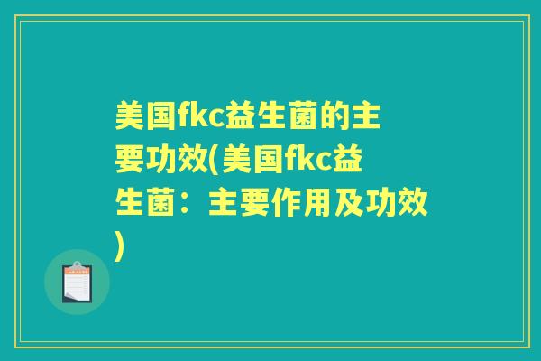 美国fkc益生菌的主要功效(美国fkc益生菌:主要作用及功效) 美国fkc益生菌的主要功效(美国fkc益生菌:主要作用及功效)