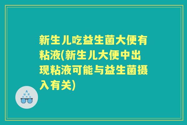 新生儿吃益生菌大便有粘液(新生儿大便中出现粘液可能与益生菌摄入有关)