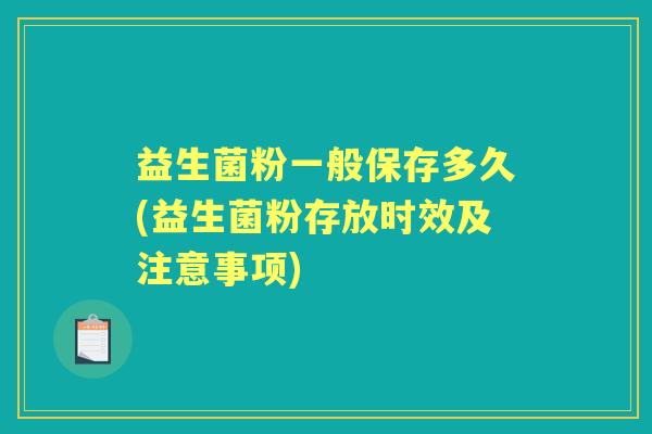 益生菌粉一般保存多久(益生菌粉存放时效及注意事项) 益生菌粉一般保存多久(益生菌粉存放时效及注意事项)