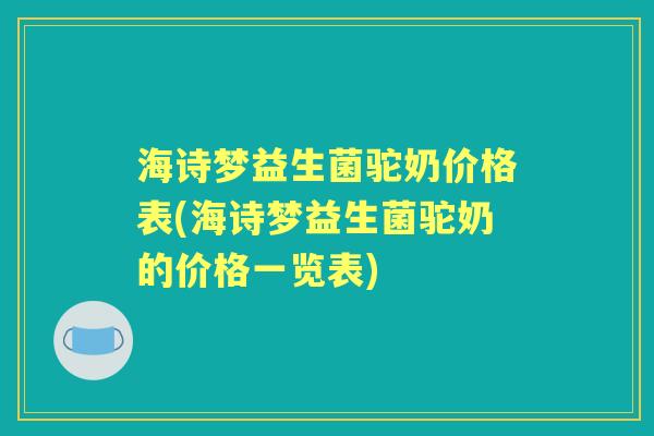 海诗梦益生菌驼奶价格表(海诗梦益生菌驼奶的价格一览表)