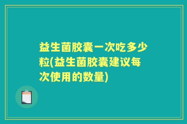 益生菌胶囊一次吃多少粒(益生菌胶囊建议每次使用的数量) 益生菌胶囊一次吃多少粒(益生菌胶囊建议每次使用的数量)