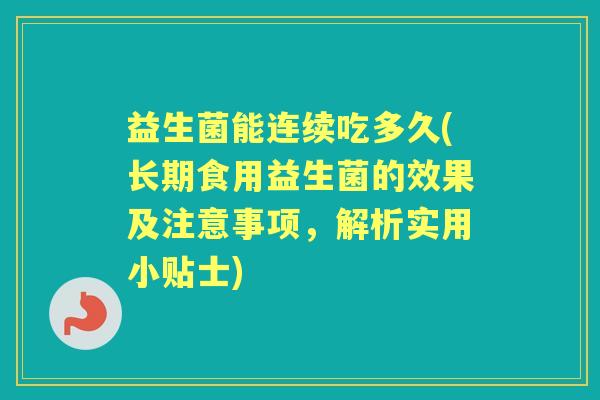 益生菌能连续吃多久(长期食用益生菌的效果及注意事项，解析实用小贴士)