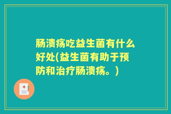 肠溃疡吃益生菌有什么好处(益生菌有助于和肠溃疡。) 肠溃疡吃益生菌有什么好处(益生菌有助于和肠溃疡。)