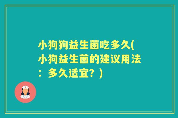 小狗狗益生菌吃多久(小狗益生菌的建议用法:多久适宜?) 小狗狗益生菌吃多久(小狗益生菌的建议用法:多久适宜?)