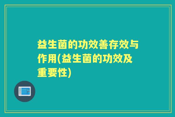 益生菌的功效善存效与作用(益生菌的功效及重要性) 益生菌的功效善存效与作用(益生菌的功效及重要性)