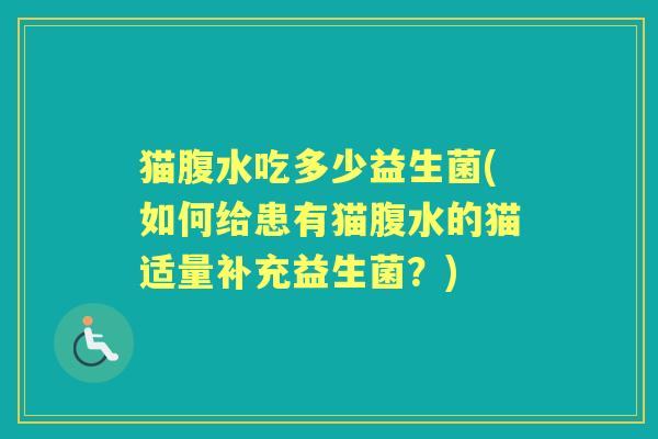 猫腹水吃多少益生菌(如何给患有猫腹水的猫适量补充益生菌？)