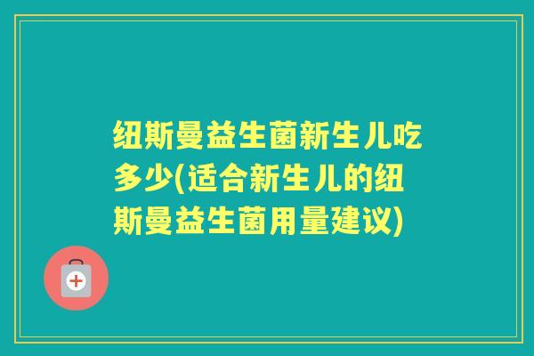 纽斯曼益生菌新生儿吃多少(适合新生儿的纽斯曼益生菌用量建议) 纽斯曼益生菌新生儿吃多少(适合新生儿的纽斯曼益生菌用量建议)