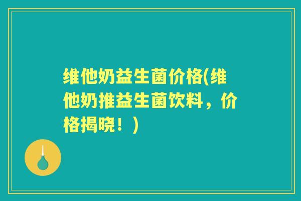 维他奶益生菌价格(维他奶推益生菌饮料,价格揭晓!) 维他奶益生菌价格(维他奶推益生菌饮料,价格揭晓!)