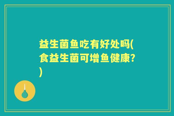 益生菌鱼吃有好处吗(食益生菌可增鱼健康？)