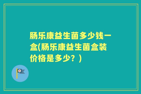 肠乐康益生菌多少钱一盒(肠乐康益生菌盒装价格是多少?) 肠乐康益生菌多少钱一盒(肠乐康益生菌盒装价格是多少?)