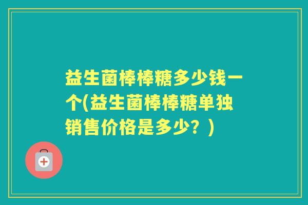 益生菌棒棒糖多少钱一个(益生菌棒棒糖单独销售价格是多少？)