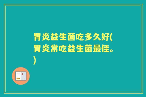 益生菌吃多久好(常吃益生菌佳。) 益生菌吃多久好(常吃益生菌佳。)