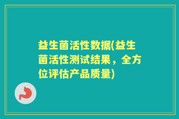 益生菌活性数据(益生菌活性测试结果,全方位评估产品质量) 益生菌活性数据(益生菌活性测试结果,全方位评估产品质量)