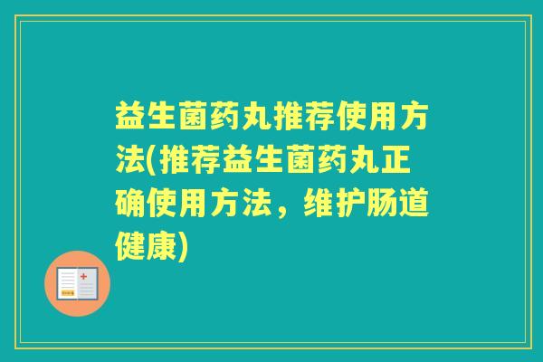 益生菌药丸推荐使用方法(推荐益生菌药丸正确使用方法,维护肠道健康) 益生菌药丸推荐使用方法(推荐益生菌药丸正确使用方法,维护肠道健康)