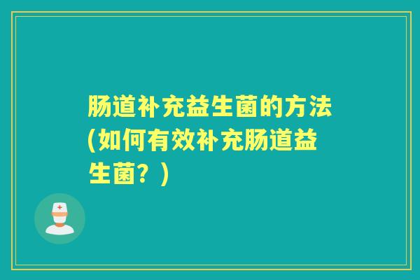 肠道补充益生菌的方法(如何有效补充肠道益生菌？)