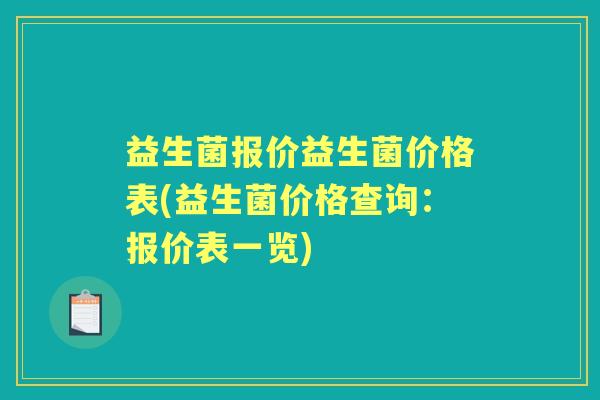 益生菌报价益生菌价格表(益生菌价格查询:报价表一览) 益生菌报价益生菌价格表(益生菌价格查询:报价表一览)