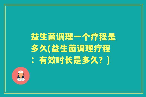 益生菌调理一个疗程是多久(益生菌调理疗程：有效时长是多久？)