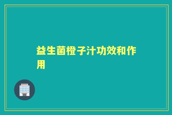 益生菌橙子汁功效和作用 益生菌橙子汁功效和作用