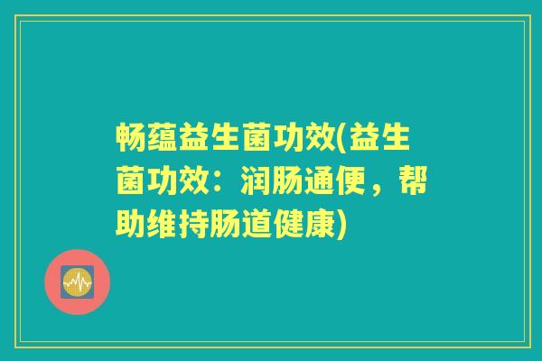 畅蕴益生菌功效(益生菌功效：润肠通便，帮助维持肠道健康)