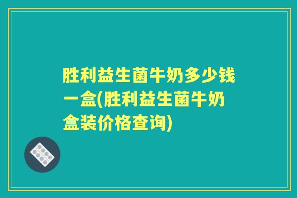 胜利益生菌牛奶多少钱一盒(胜利益生菌牛奶盒装价格查询)