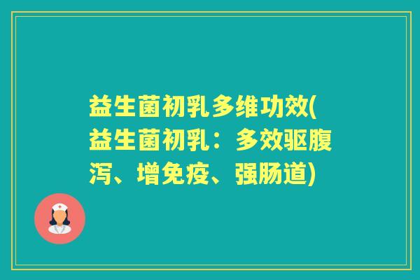 益生菌初乳多维功效(益生菌初乳:多效驱、增、强肠道) 益生菌初乳多维功效(益生菌初乳:多效驱、增、强肠道)