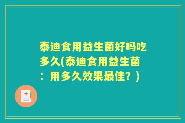 泰迪食用益生菌好吗吃多久(泰迪食用益生菌:用多久效果佳?) 泰迪食用益生菌好吗吃多久(泰迪食用益生菌:用多久效果佳?)