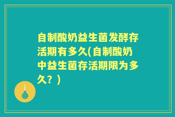 自制酸奶益生菌发酵存活期有多久(自制酸奶中益生菌存活期限为多久?) 自制酸奶益生菌发酵存活期有多久(自制酸奶中益生菌存活期限为多久?)