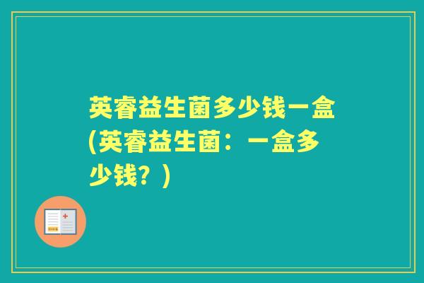 英睿益生菌多少钱一盒(英睿益生菌：一盒多少钱？)