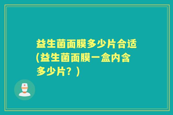 益生菌面膜多少片合适(益生菌面膜一盒内含多少片?) 益生菌面膜多少片合适(益生菌面膜一盒内含多少片?)