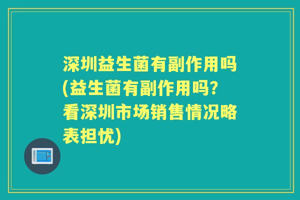 深圳益生菌有副作用吗(益生菌有副作用吗?看深圳市场销售情况略表担忧) 深圳益生菌有副作用吗(益生菌有副作用吗?看深圳市场销售情况略表担忧)