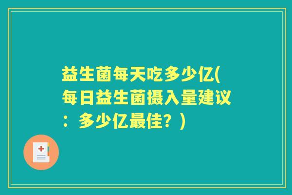 益生菌每天吃多少亿(每日益生菌摄入量建议：多少亿佳？)