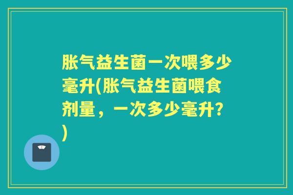 益生菌一次喂多少毫升(益生菌喂食剂量，一次多少毫升？)