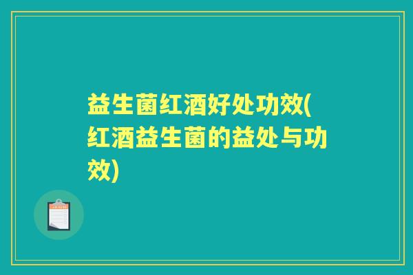 益生菌红酒好处功效(红酒益生菌的益处与功效) 益生菌红酒好处功效(红酒益生菌的益处与功效)