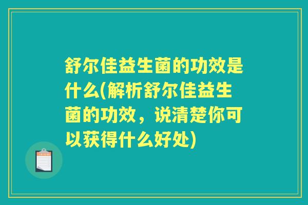 舒尔佳益生菌的功效是什么(解析舒尔佳益生菌的功效,说清楚你可以获得什么好处) 舒尔佳益生菌的功效是什么(解析舒尔佳益生菌的功效,说清楚你可以获得什么好处)