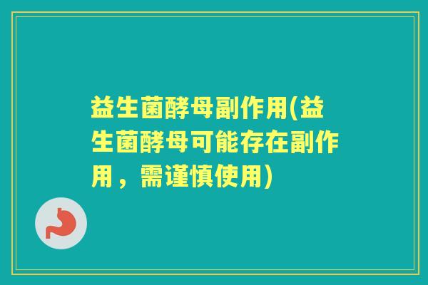 益生菌酵母副作用(益生菌酵母可能存在副作用,需谨慎使用) 益生菌酵母副作用(益生菌酵母可能存在副作用,需谨慎使用)