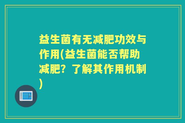 益生菌有无功效与作用(益生菌能否帮助?了解其作用机制) 益生菌有无功效与作用(益生菌能否帮助?了解其作用机制)