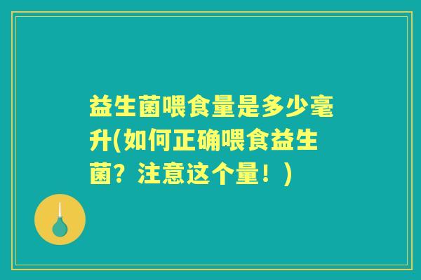 益生菌喂食量是多少毫升(如何正确喂食益生菌？注意这个量！)