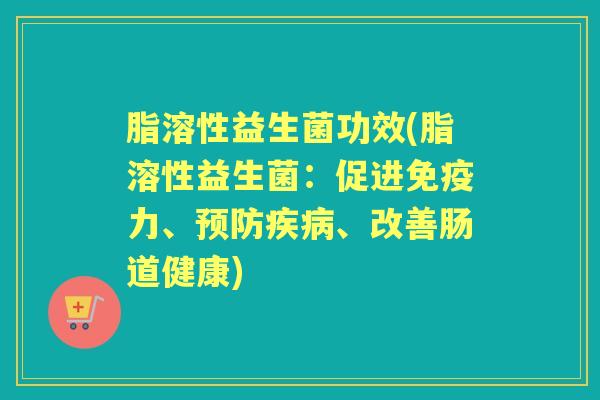 脂溶性益生菌功效(脂溶性益生菌:促进力、、改善肠道健康) 脂溶性益生菌功效(脂溶性益生菌:促进力、、改善肠道健康)