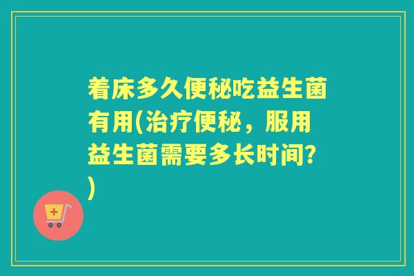着床多久吃益生菌有用(，服用益生菌需要多长时间？)