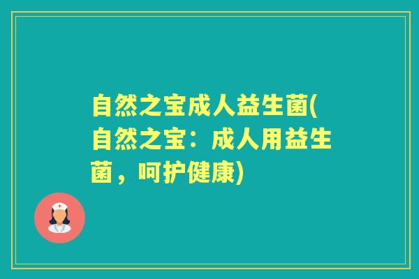 自然之宝成人益生菌(自然之宝:成人用益生菌,呵护健康) 自然之宝成人益生菌(自然之宝:成人用益生菌,呵护健康)