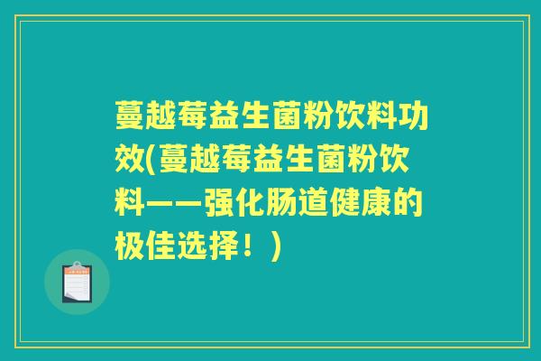 蔓越莓益生菌粉饮料功效(蔓越莓益生菌粉饮料——强化肠道健康的极佳选择！)