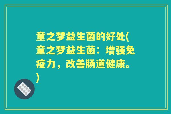 童之梦益生菌的好处(童之梦益生菌:增强力,改善肠道健康。) 童之梦益生菌的好处(童之梦益生菌:增强力,改善肠道健康。)