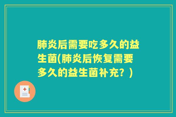炎后需要吃多久的益生菌(炎后恢复需要多久的益生菌补充?) 炎后需要吃多久的益生菌(炎后恢复需要多久的益生菌补充?)