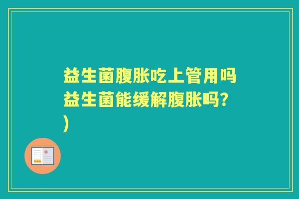 益生菌吃上管用吗益生菌能缓解吗？)
