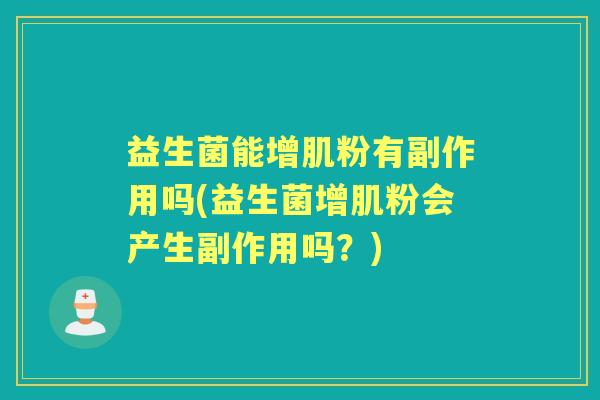 益生菌能增肌粉有副作用吗(益生菌增肌粉会产生副作用吗?) 益生菌能增肌粉有副作用吗(益生菌增肌粉会产生副作用吗?)