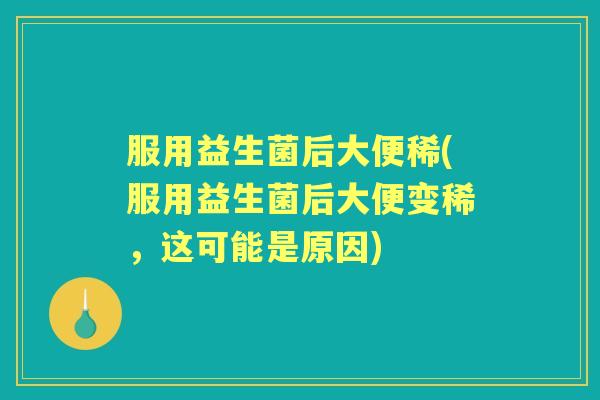 服用益生菌后大便稀(服用益生菌后大便变稀，这可能是原因)