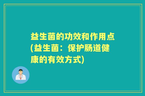 益生菌的功效和作用点(益生菌：保护肠道健康的有效方式)