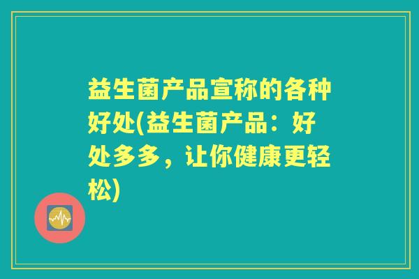 益生菌产品宣称的各种好处(益生菌产品：好处多多，让你健康更轻松)