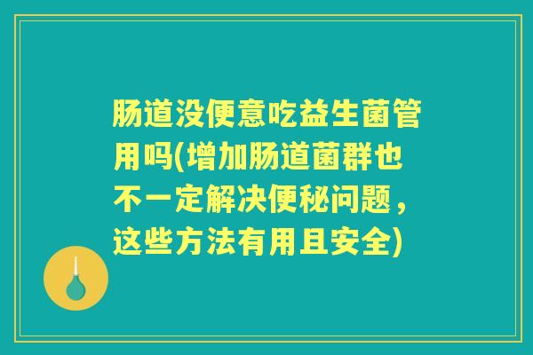 肠道没便意吃益生菌管用吗(增加肠道菌群也不一定解决问题,这些方法有用且安全) 肠道没便意吃益生菌管用吗(增加肠道菌群也不一定解决问题,这些方法有用且安全)