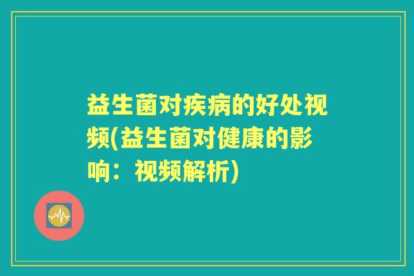 益生菌对的好处视频(益生菌对健康的影响:视频解析) 益生菌对的好处视频(益生菌对健康的影响:视频解析)